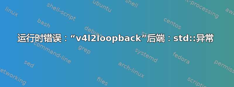 运行时错误：“v4l2loopback”后端：std::异常