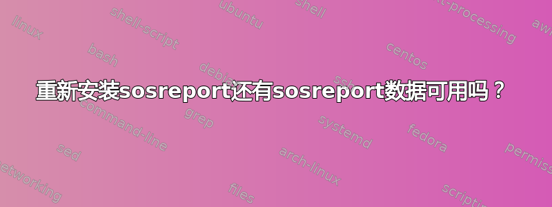 重新安装sosreport还有sosreport数据可用吗？