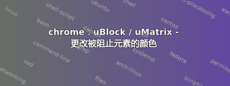 chrome：uBlock / uMatrix - 更改被阻止元素的颜色