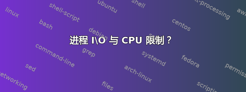 进程 I\O 与 CPU 限制？