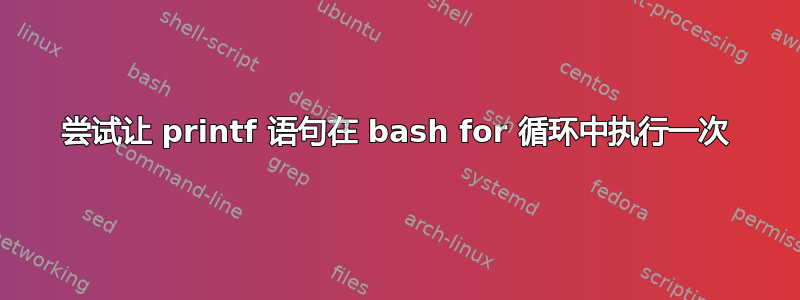 尝试让 printf 语句在 bash for 循环中执行一次