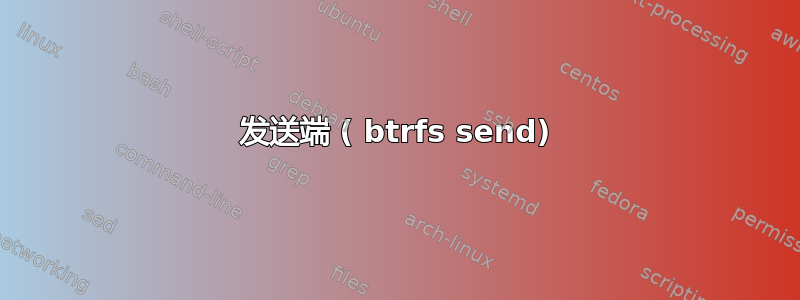 发送端 ( btrfs send)