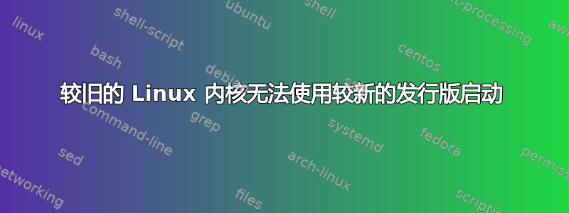 较旧的 Linux 内核无法使用较新的发行版启动