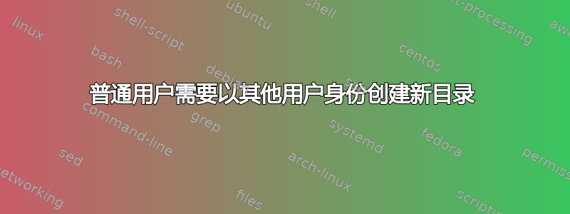 普通用户需要以其他用户身份创建新目录