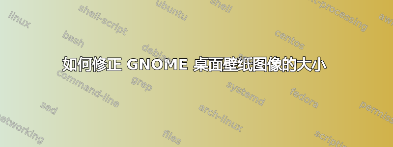 如何修正 GNOME 桌面壁纸图像的大小