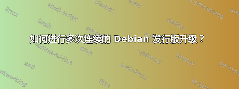 如何进行多次连续的 Debian 发行版升级？