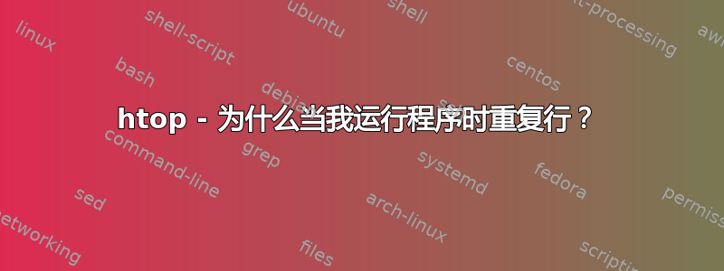 htop - 为什么当我运行程序时重复行？