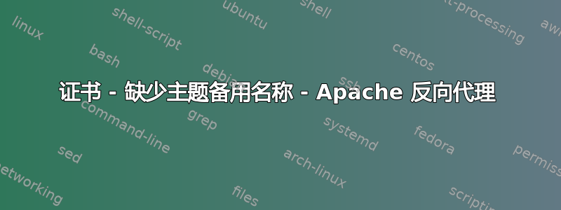 证书 - 缺少主题备用名称 - Apache 反向代理