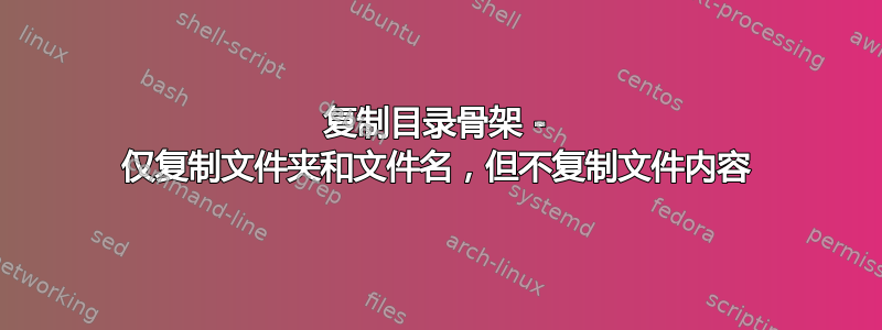 复制目录骨架 - 仅复制文件夹和文件名，但不复制文件内容