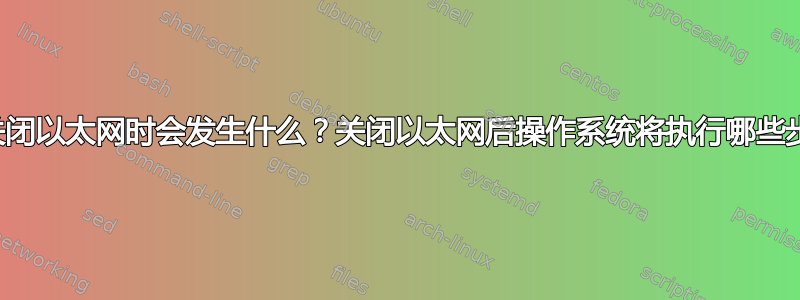 当我关闭以太网时会发生什么？关闭以太网后操作系统将执行哪些步骤？