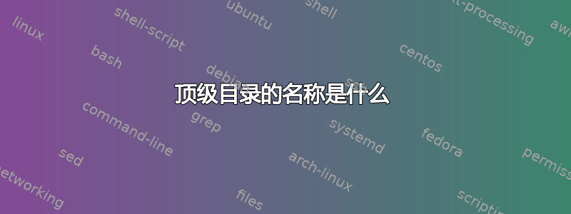 顶级目录的名称是什么