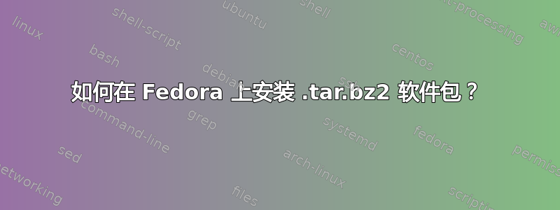 如何在 Fedora 上安装 .tar.bz2 软件包？