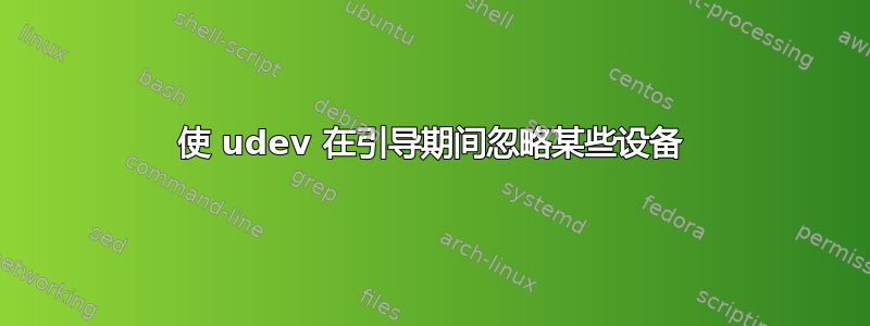 使 udev 在引导期间忽略某些设备