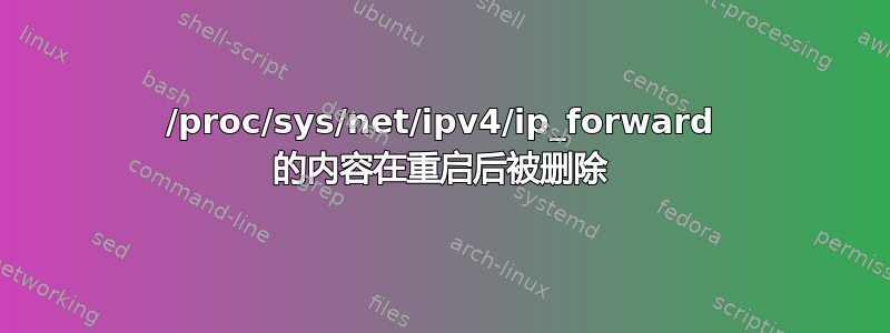 /proc/sys/net/ipv4/ip_forward 的内容在重启后被删除