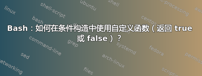 Bash：如何在条件构造中使用自定义函数（返回 true 或 false）？