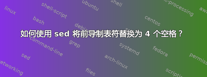 如何使用 sed 将前导制表符替换为 4 个空格？