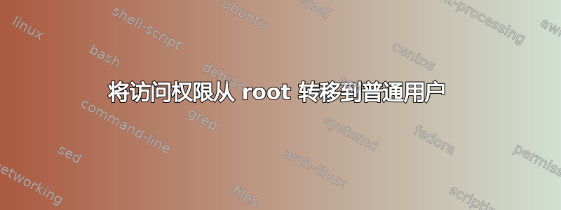 将访问权限从 root 转移到普通用户