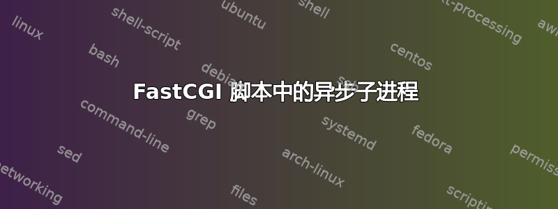 FastCGI 脚本中的异步子进程