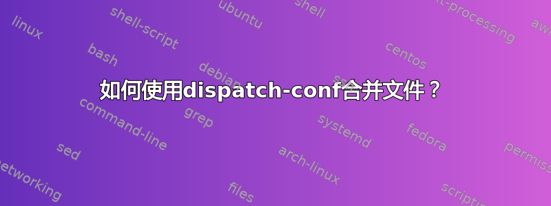 如何使用dispatch-conf合并文件？