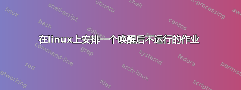 在linux上安排一个唤醒后不运行的作业