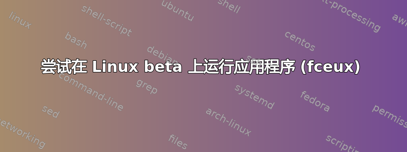 尝试在 Linux beta 上运行应用程序 (fceux)