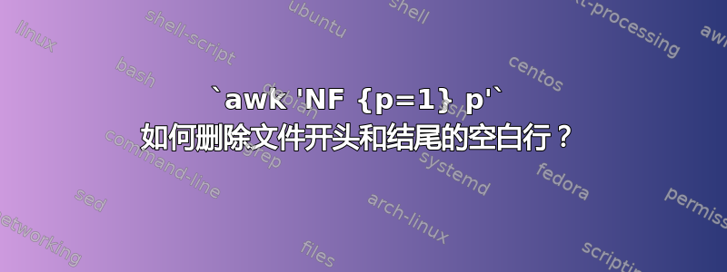 `awk 'NF {p=1} p'` 如何删除文件开头和结尾的空白行？