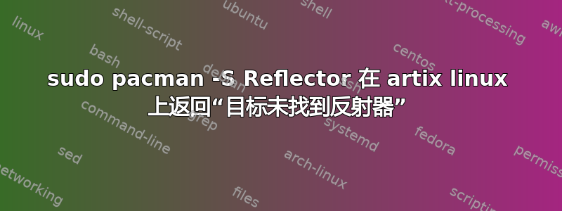 sudo pacman -S Reflector 在 artix linux 上返回“目标未找到反射器”