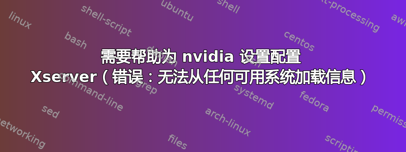 需要帮助为 nvidia 设置配置 Xserver（错误：无法从任何可用系统加载信息）