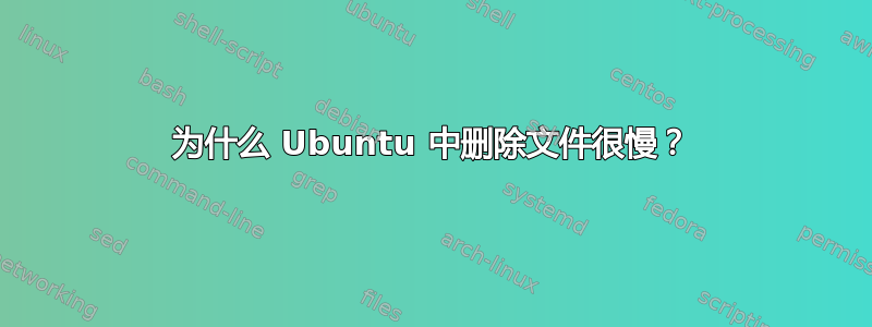 为什么 Ubuntu 中删除文件很慢？