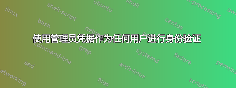 使用管理员凭据作为任何用户进行身份验证