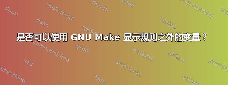 是否可以使用 GNU Make 显示规则之外的变量？