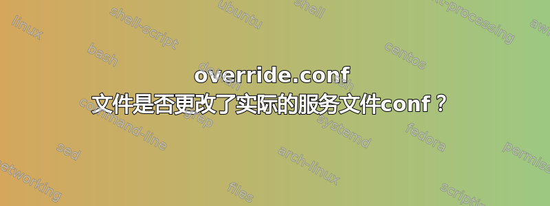 override.conf 文件是否更改了实际的服务文件conf？