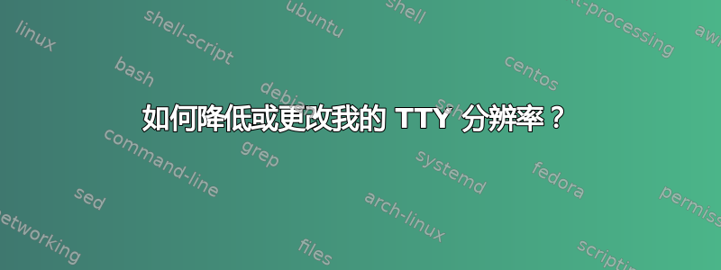 如何降低或更改我的 TTY 分辨率？