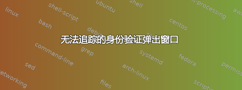 无法追踪的身份验证弹出窗口