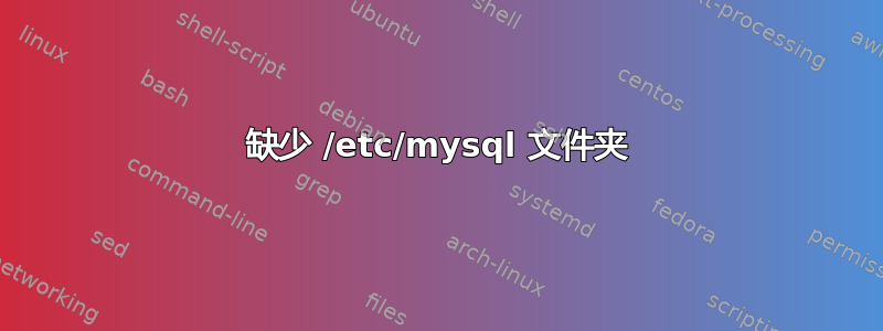 缺少 /etc/mysql 文件夹