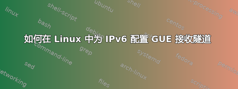 如何在 Linux 中为 IPv6 配置 GUE 接收隧道