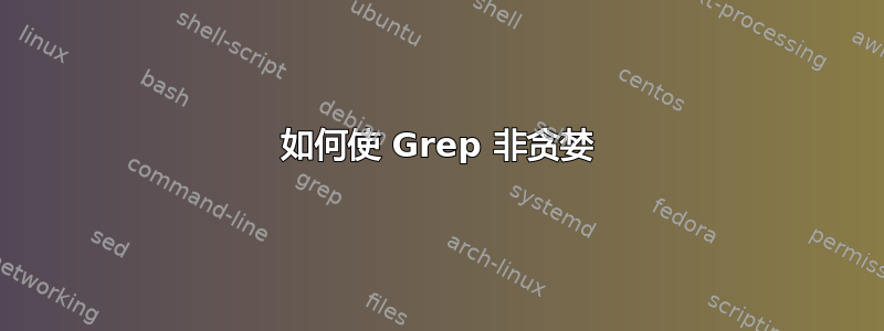 如何使 Grep 非贪婪