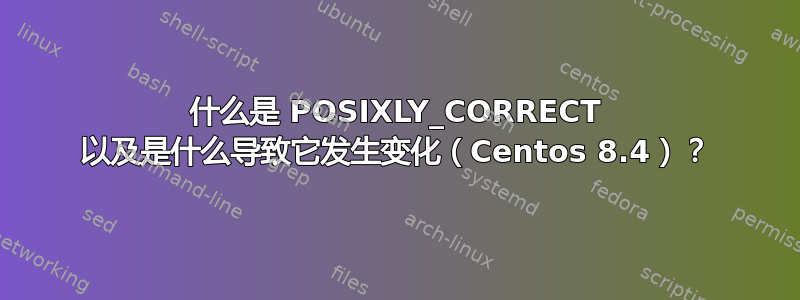 什么是 POSIXLY_CORRECT 以及是什么导致它发生变化（Centos 8.4）？