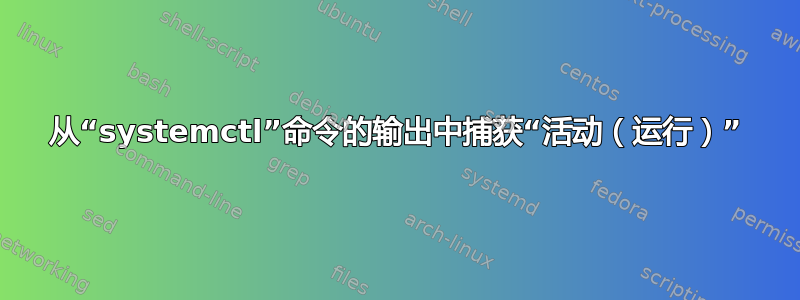 从“systemctl”命令的输出中捕获“活动（运行）”