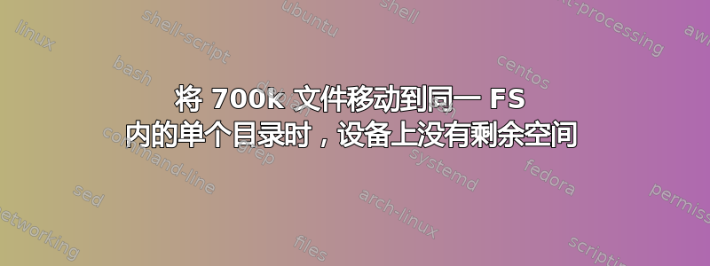 将 700k 文件移动到同一 FS 内的单个目录时，设备上没有剩余空间