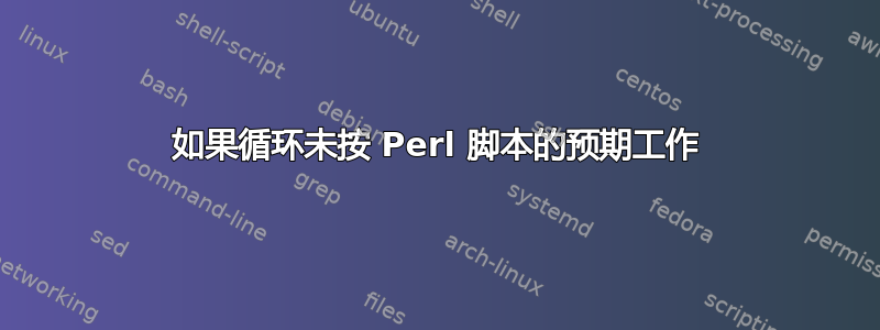 如果循环未按 Perl 脚本的预期工作