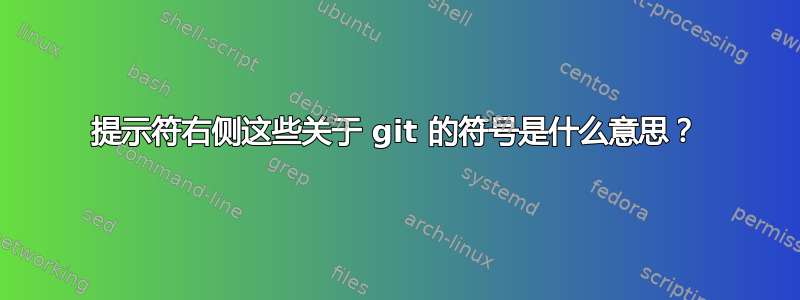 提示符右侧这些关于 git 的符号是什么意思？