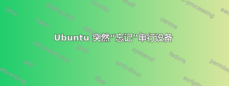 Ubuntu 突然“忘记”串行设备