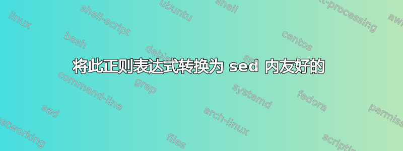 将此正则表达式转换为 sed 内友好的