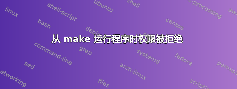 从 make 运行程序时权限被拒绝