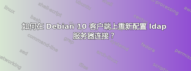 如何在 Debian 10 客户端上重新配置 ldap 服务器连接？