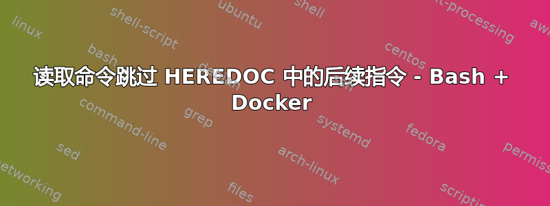 读取命令跳过 HEREDOC 中的后续指令 - Bash + Docker