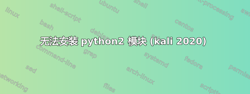 无法安装 python2 模块 (kali 2020)