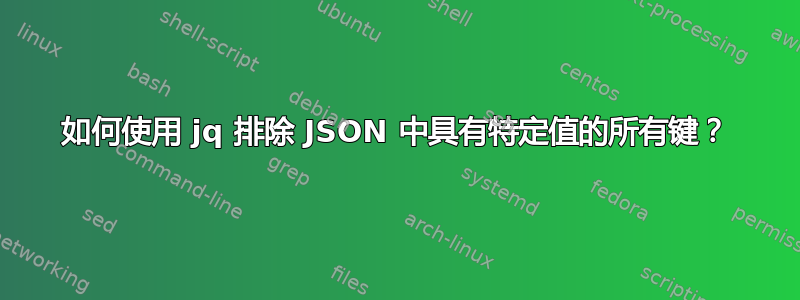 如何使用 jq 排除 JSON 中具有特定值的所有键？