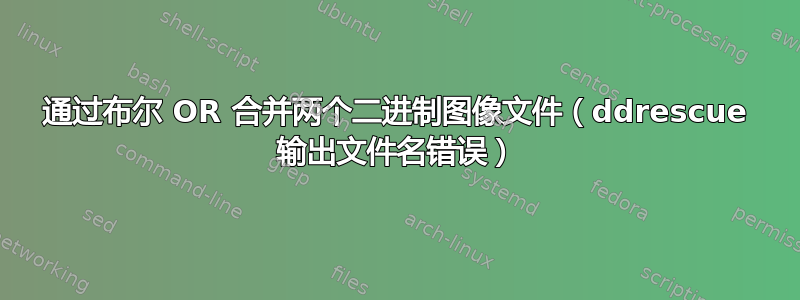 通过布尔 OR 合并两个二进制图像文件（ddrescue 输出文件名错误）